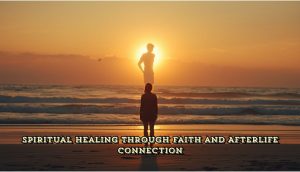 Spiritual Healing Through Faith and Afterlife Connection